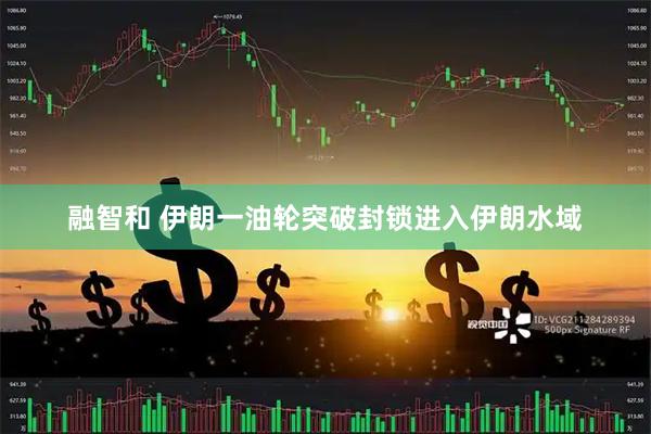 融智和 伊朗一油轮突破封锁进入伊朗水域