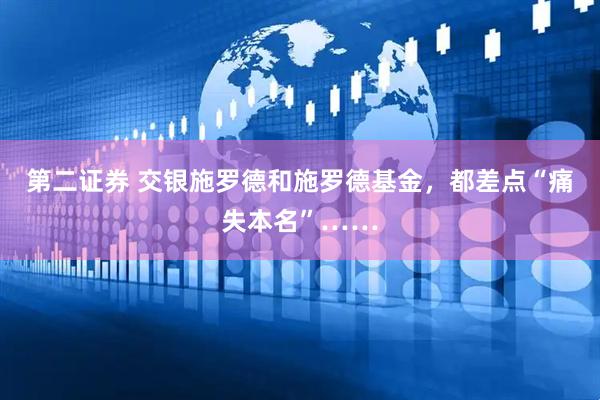 第二证券 交银施罗德和施罗德基金,都差点“痛失本名”……