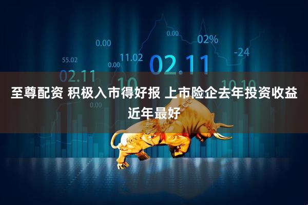 至尊配资 积极入市得好报 上市险企去年投资收益近年最好