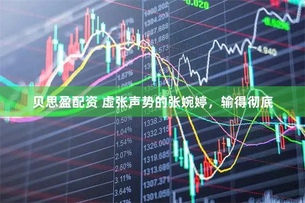 贝思盈配资 虚张声势的张婉婷，输得彻底