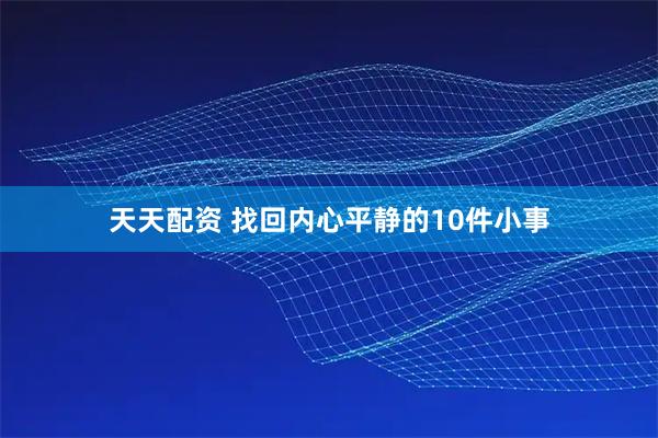 天天配资 找回内心平静的10件小事