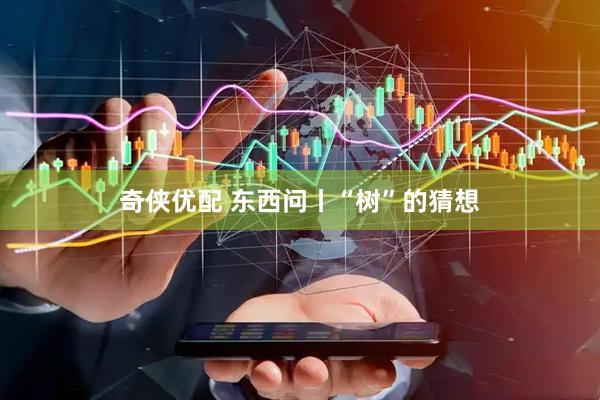 奇侠优配 东西问丨“树”的猜想